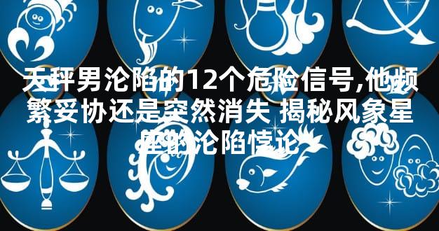 天秤男沦陷的12个危险信号,他频繁妥协还是突然消失 揭秘风象星座的沦陷悖论